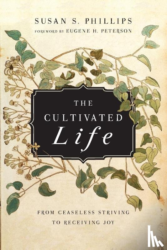 Phillips, Susan S., Peterson, Eugene H. - The Cultivated Life – From Ceaseless Striving to Receiving Joy