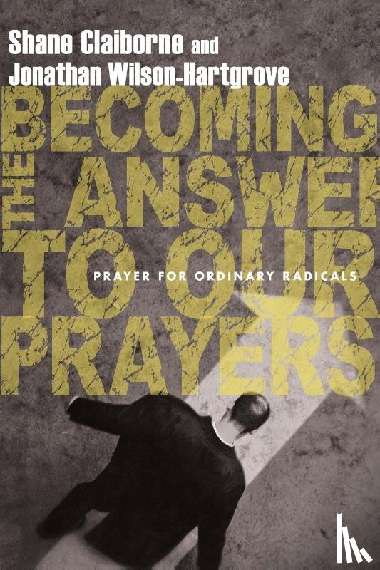 Claiborne, Shane, Wilson–hartgrov, Jonathan - Becoming the Answer to Our Prayers – Prayer for Ordinary Radicals
