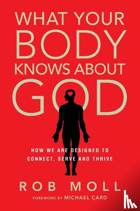 Moll, Rob, Card, Michael - What Your Body Knows About God – How We Are Designed to Connect, Serve and Thrive