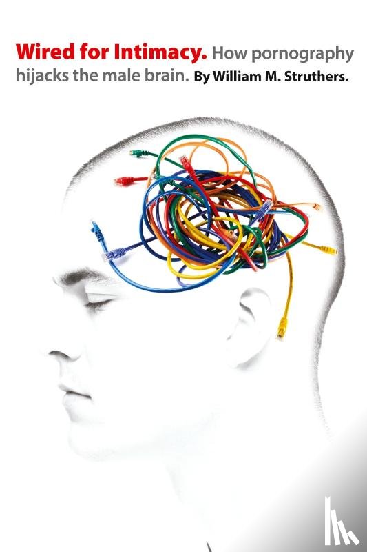 Struthers, William M. - Wired for Intimacy – How Pornography Hijacks the Male Brain