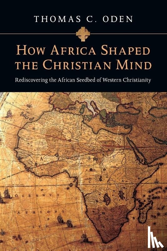 Oden, Thomas C. - How Africa Shaped the Christian Mind – Rediscovering the African Seedbed of Western Christianity