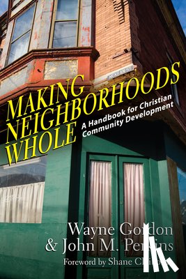 Gordon, Wayne, Perkins, John M., Claiborne, Shane - Making Neighborhoods Whole – A Handbook for Christian Community Development