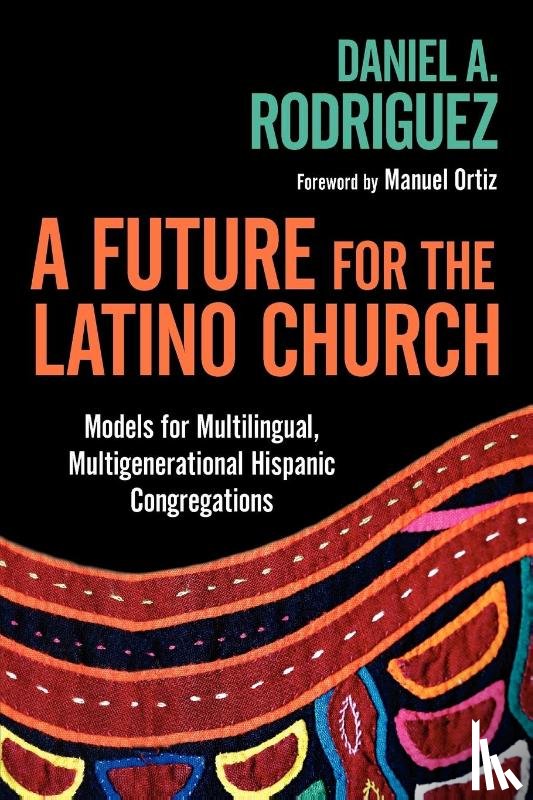 Rodriguez, Daniel A., Ortiz, Manuel - A Future for the Latino Church – Models for Multilingual, Multigenerational Hispanic Congregations