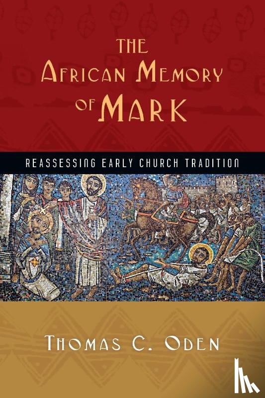 Oden, Thomas C. - The African Memory of Mark – Reassessing Early Church Tradition