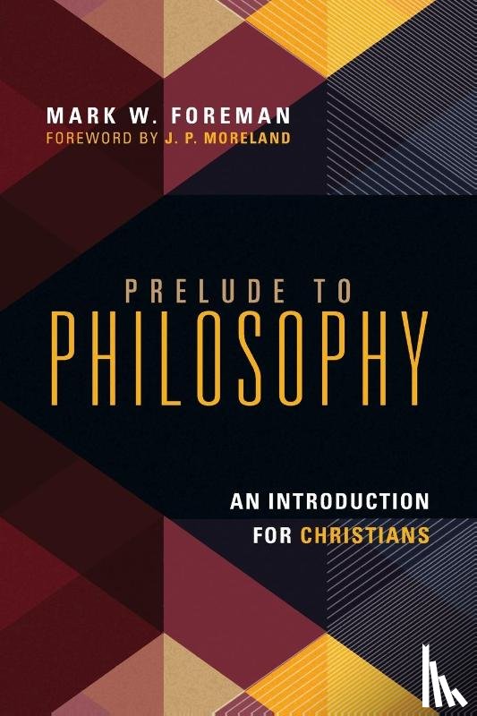 Foreman, Mark W., Moreland, J. P. - Prelude to Philosophy – An Introduction for Christians