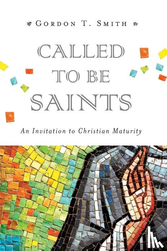 Smith, Gordon T. - Called to Be Saints – An Invitation to Christian Maturity