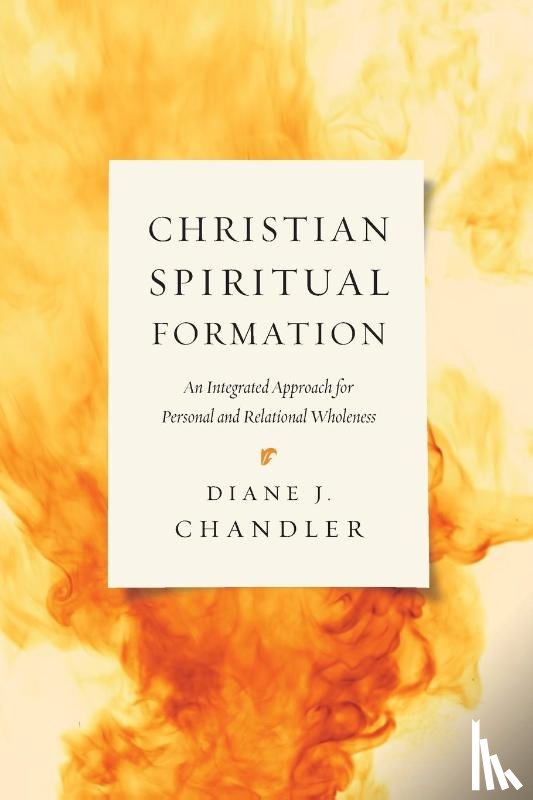 Chandler, Diane J. - Christian Spiritual Formation – An Integrated Approach for Personal and Relational Wholeness