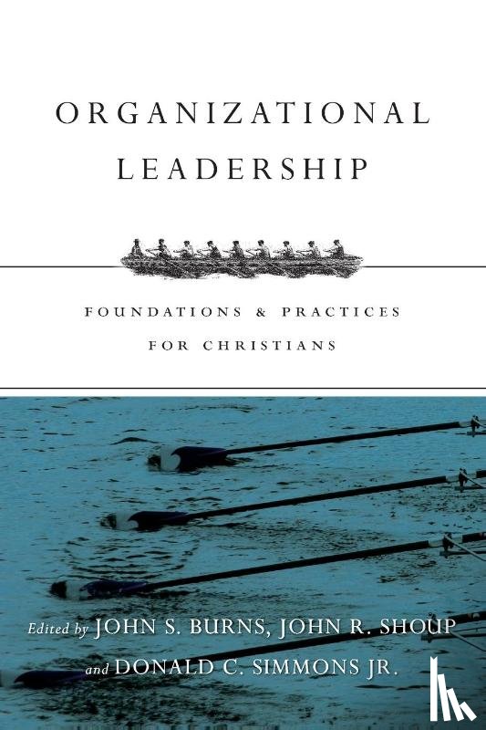 Burns, Jack, Shoup, John R., Simmons Jr., Donald C. - Organizational Leadership – Foundations and Practices for Christians
