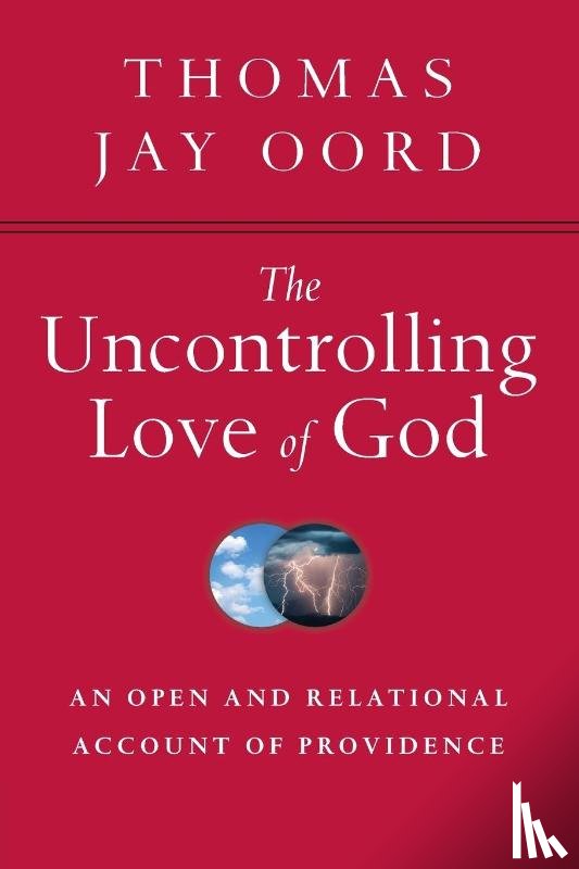 Oord, Thomas Jay - The Uncontrolling Love of God – An Open and Relational Account of Providence