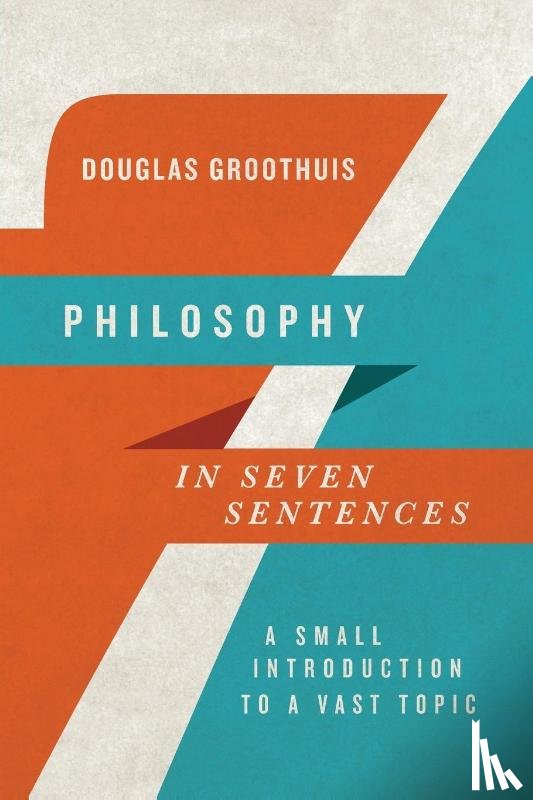 Groothuis, Douglas - Philosophy in Seven Sentences – A Small Introduction to a Vast Topic