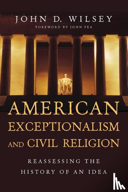 Wilsey, John D., Fea, John - American Exceptionalism and Civil Religion – Reassessing the History of an Idea