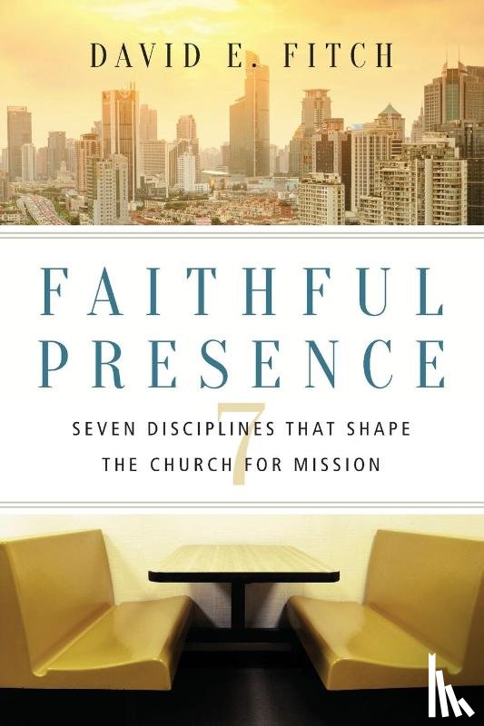 Fitch, David E. - Faithful Presence – Seven Disciplines That Shape the Church for Mission