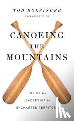 Bolsinger, Tod - Canoeing the Mountains – Christian Leadership in Uncharted Territory