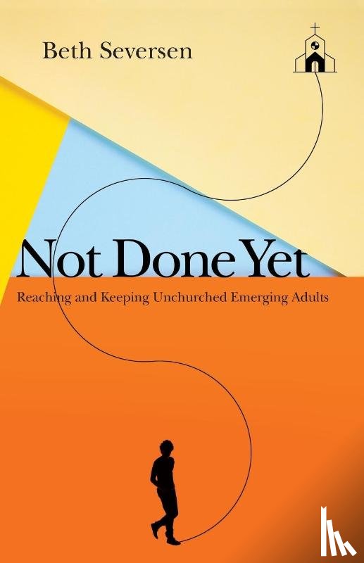 Seversen, Beth - Not Done Yet – Reaching and Keeping Unchurched Emerging Adults
