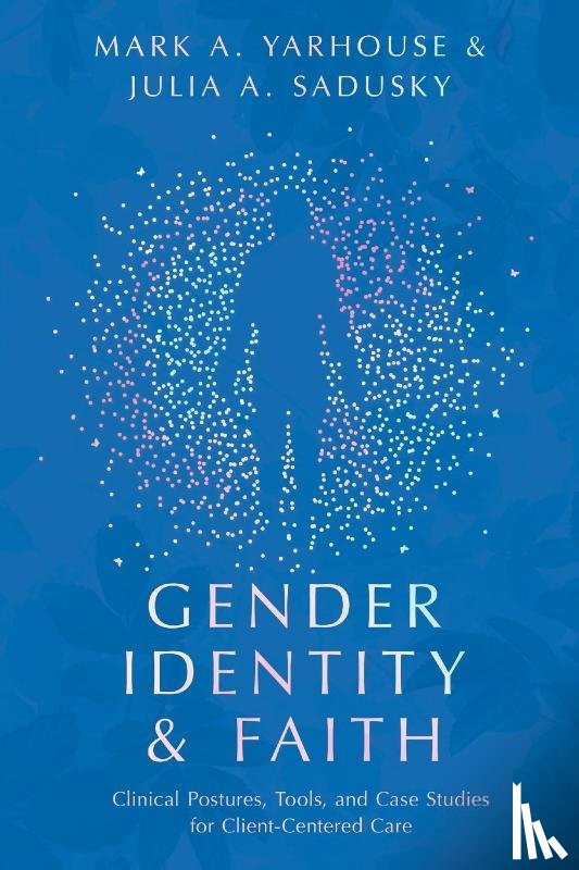 Yarhouse, Mark A., Sadusky, Julia A. - Gender Identity and Faith – Clinical Postures, Tools, and Case Studies for Client–Centered Care