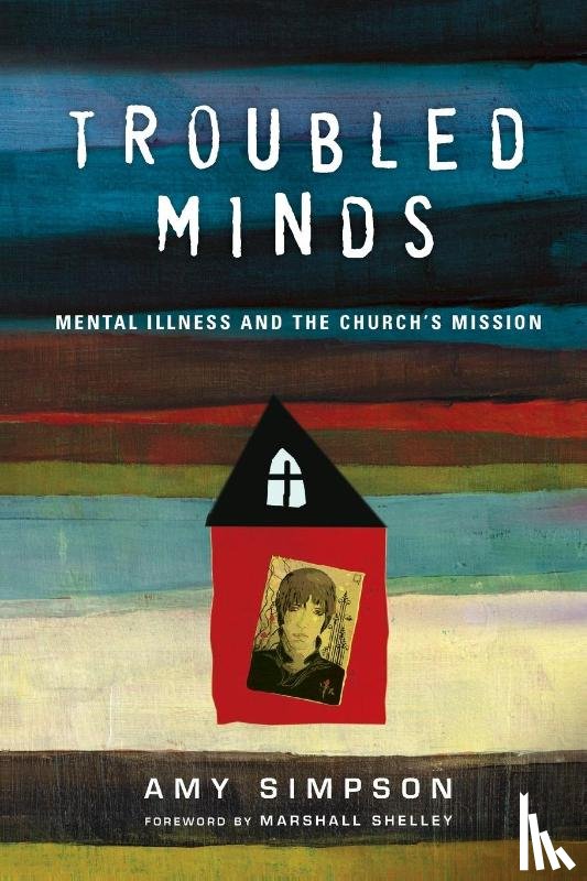 Simpson, Amy, Shelley, Marshall - Troubled Minds – Mental Illness and the Church`s Mission
