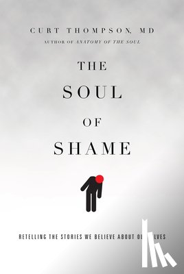 Thompson, Curt - The Soul of Shame – Retelling the Stories We Believe About Ourselves