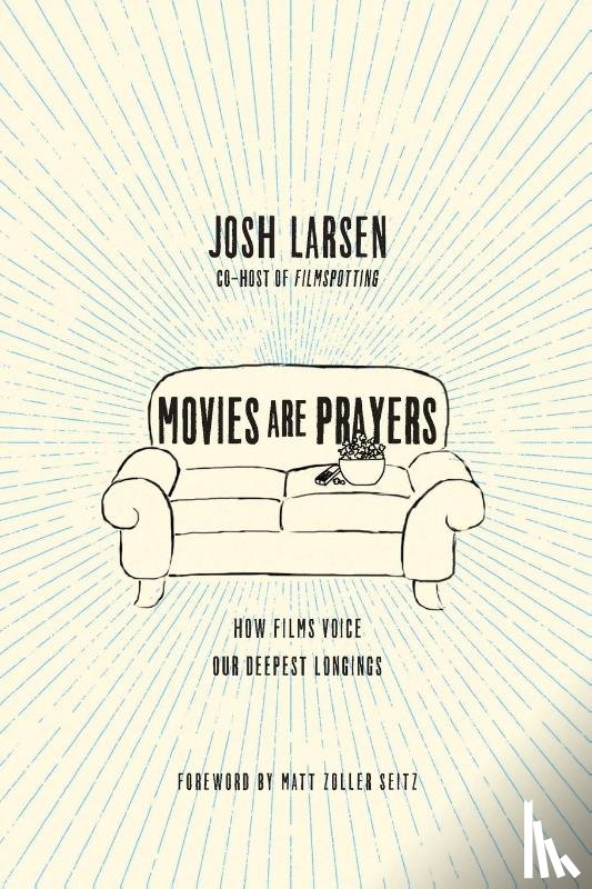 Larsen, Josh, Seitz, Matt Zoller - Movies Are Prayers – How Films Voice Our Deepest Longings