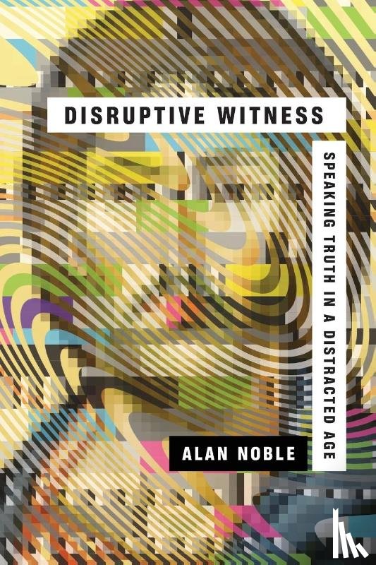 Noble, Alan - Disruptive Witness – Speaking Truth in a Distracted Age