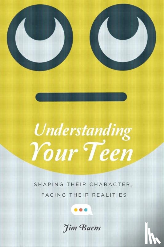 Burns, Jim - Understanding Your Teen – Shaping Their Character, Facing Their Realities