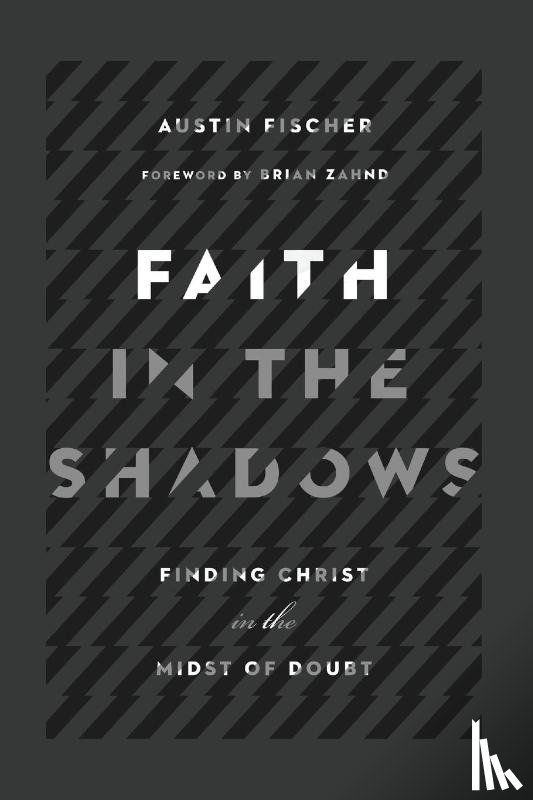 Fischer, Austin, Zahnd, Brian - Faith in the Shadows – Finding Christ in the Midst of Doubt