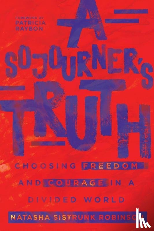 Robinson, Natasha Sistrun, Raybon, Patricia - A Sojourner`s Truth – Choosing Freedom and Courage in a Divided World