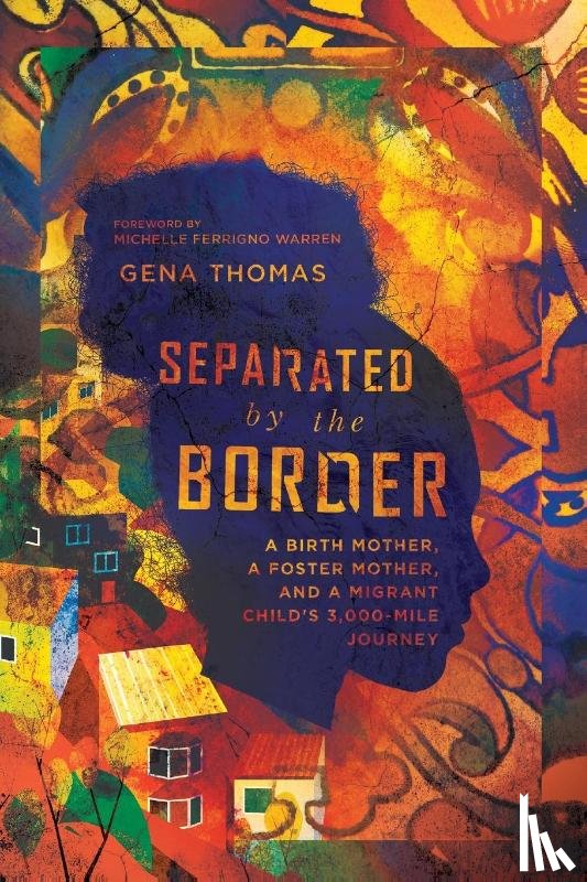 Thomas, Gena, Warren, Michelle Ferrig - Separated by the Border – A Birth Mother, a Foster Mother, and a Migrant Child`s 3,000–Mile Journey