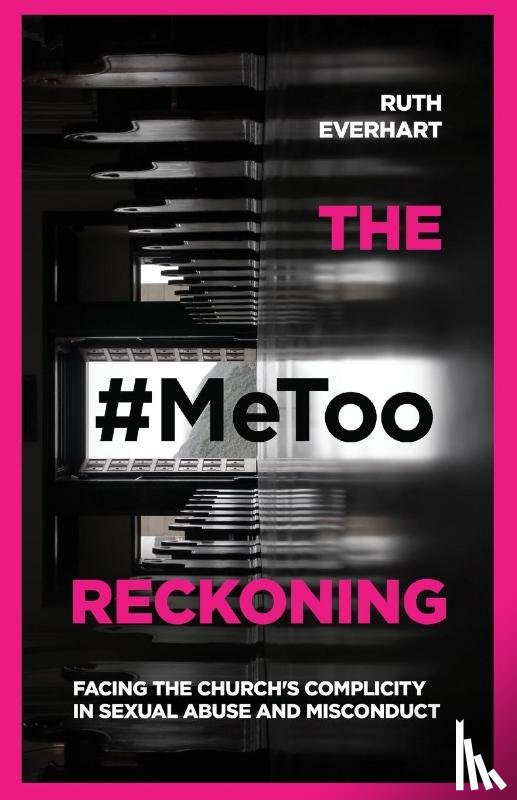 Everhart, Ruth - The #MeToo Reckoning – Facing the Church`s Complicity in Sexual Abuse and Misconduct