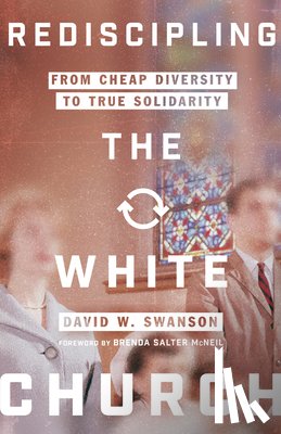 Swanson, David W., Mcneil, Brenda Salter - Rediscipling the White Church – From Cheap Diversity to True Solidarity