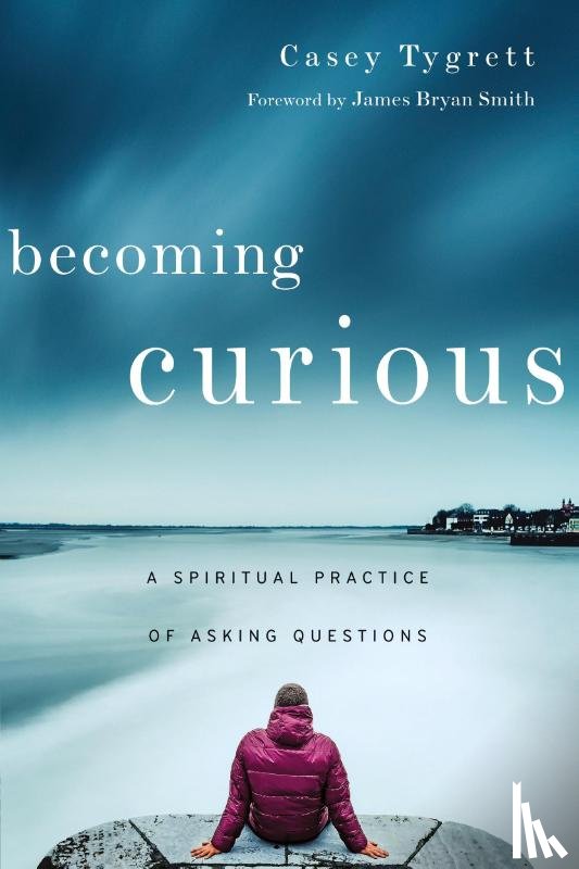 Tygrett, Casey, Smith, James Bryan - Becoming Curious – A Spiritual Practice of Asking Questions