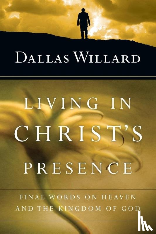 Willard, Dallas - Living in Christ`s Presence – Final Words on Heaven and the Kingdom of God
