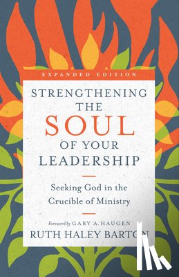 Barton, Ruth Haley, Haugen, Gary A., Ford, Leighton - Strengthening the Soul of Your Leadership – Seeking God in the Crucible of Ministry