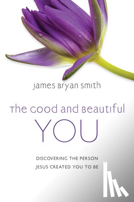 Smith, James Bryan - The Good and Beautiful You: Discovering the Person Jesus Created You to Be