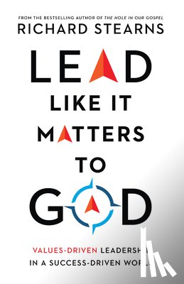 Stearns, Richard - Lead Like It Matters to God – Values–Driven Leadership in a Success–Driven World