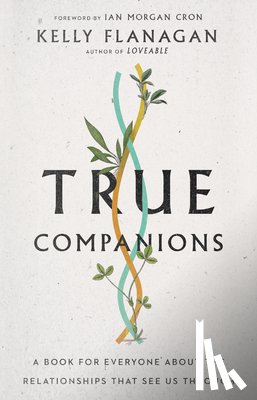 Flanagan, Kelly, Cron, Ian Morgan - True Companions – A Book for Everyone About the Relationships That See Us Through
