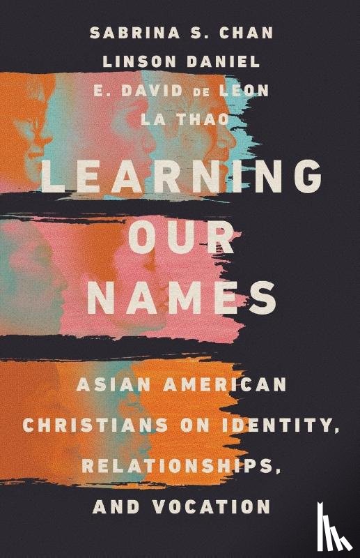 Chan, Sabrina S., Daniel, Linson, De Leon, E. David, Thao, La - Learning Our Names – Asian American Christians on Identity, Relationships, and Vocation