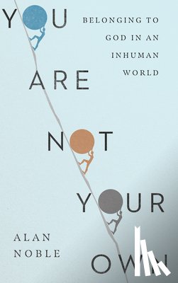 Noble, Alan - You Are Not Your Own – Belonging to God in an Inhuman World