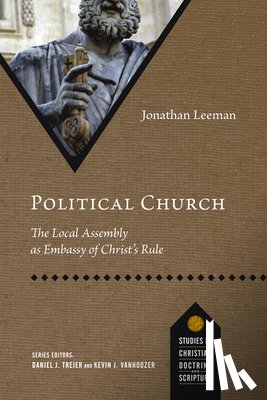 Leeman, Jonathan - Political Church: The Local Assembly as Embassy of Christ's Rule