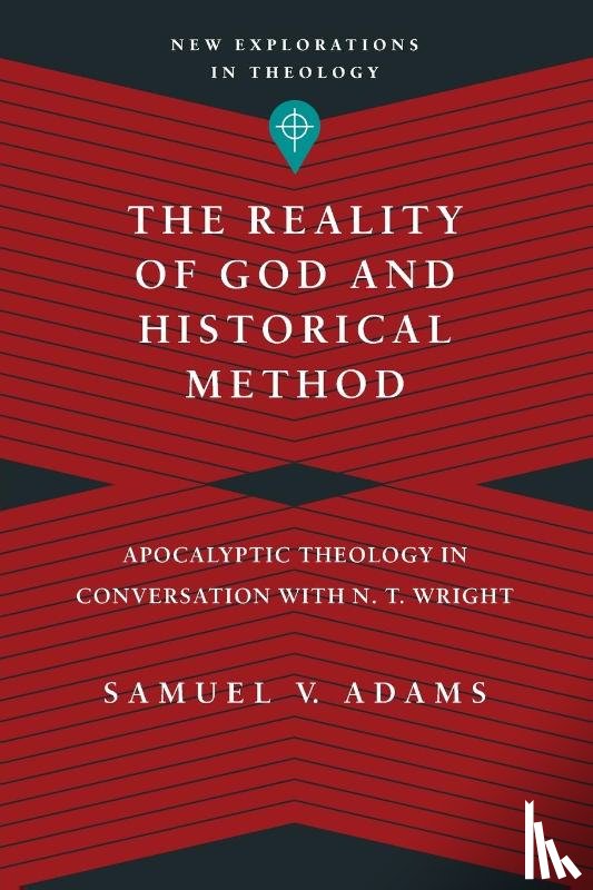 Adams, Samuel V. - The Reality of God and Historical Method – Apocalyptic Theology in Conversation with N. T. Wright