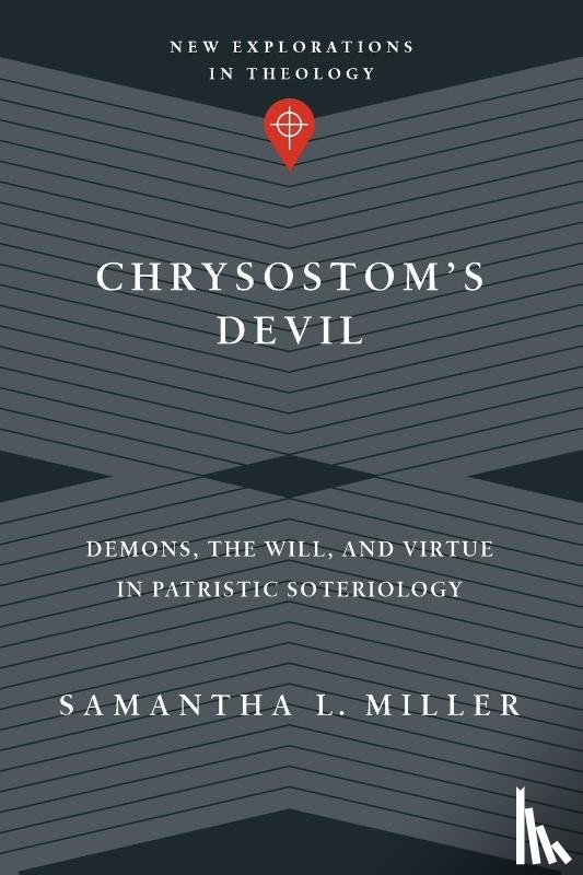 Miller, Samantha L. - Chrysostom`s Devil – Demons, the Will, and Virtue in Patristic Soteriology