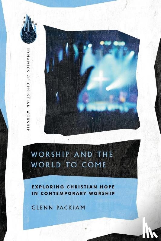 Packiam, Glenn - Worship and the World to Come – Exploring Christian Hope in Contemporary Worship