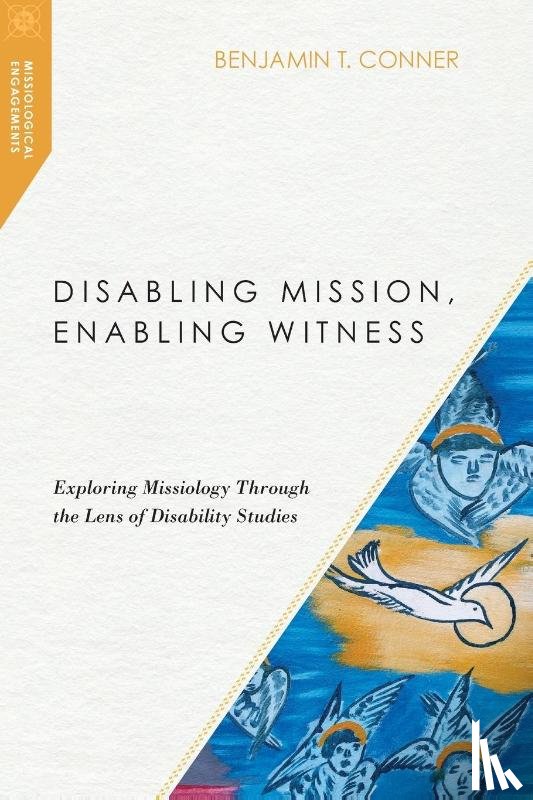 Conner, Benjamin T. - Disabling Mission, Enabling Witness – Exploring Missiology Through the Lens of Disability Studies