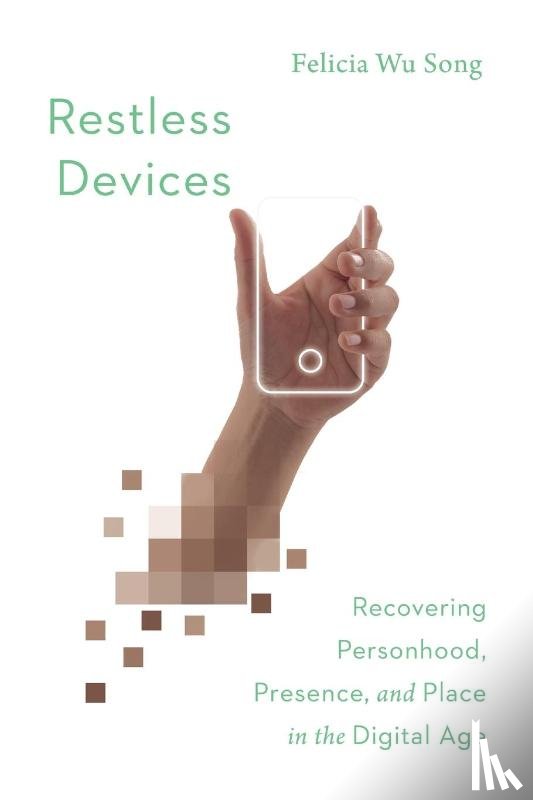 Song, Felicia Wu - Restless Devices – Recovering Personhood, Presence, and Place in the Digital Age