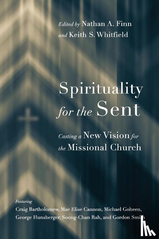 Finn, Nathan A., Whitfield, Keith S. - Spirituality for the Sent – Casting a New Vision for the Missional Church