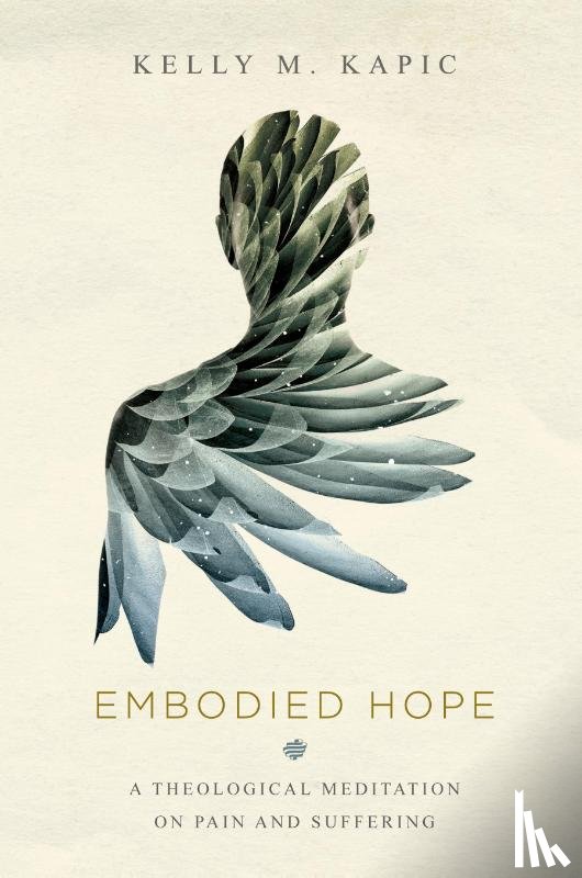 Kapic, Kelly M. - Embodied Hope – A Theological Meditation on Pain and Suffering