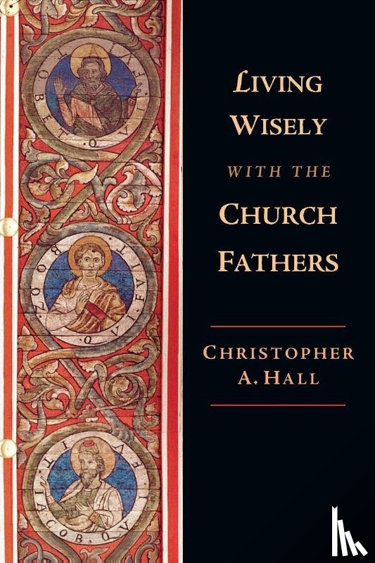 Hall, Christopher A. - Living Wisely with the Church Fathers