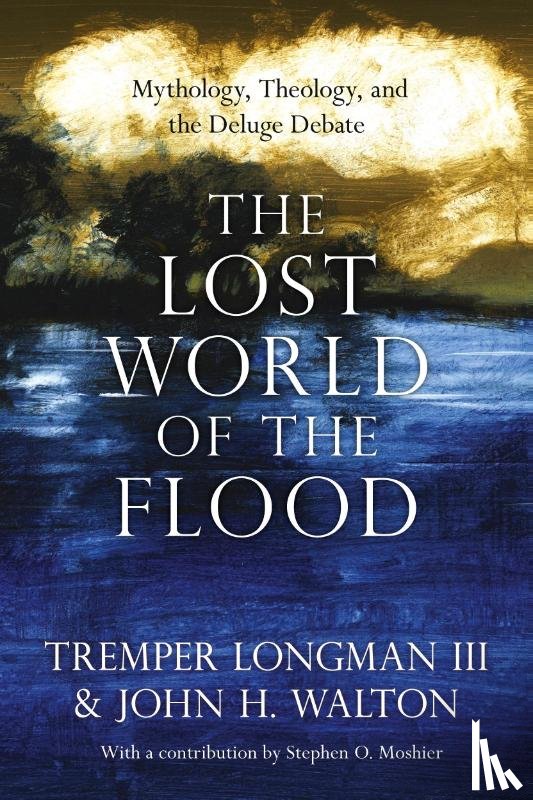 Longman Iii, Tremper, Walton, John H., Moshier, Stephen O. - The Lost World of the Flood – Mythology, Theology, and the Deluge Debate