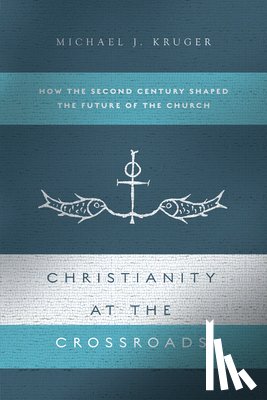 Kruger, Michael J. - Christianity at the Crossroads: How the Second Century Shaped the Future of the Church