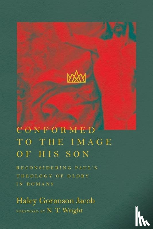 Goranson Jacob, Haley, Wright, N.t. - Conformed to the Image of His Son – Reconsidering Paul`s Theology of Glory in Romans