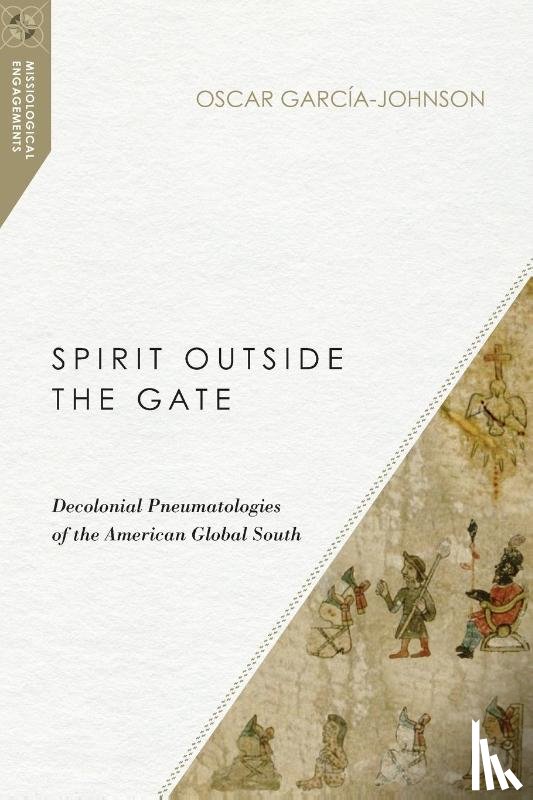 Garcia–johnson, Oscar - Spirit Outside the Gate – Decolonial Pneumatologies of the American Global South